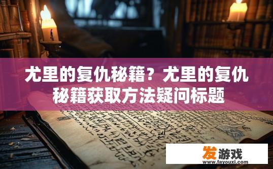 尤里的复仇秘籍？尤里的复仇 秘籍获取方法疑问标题