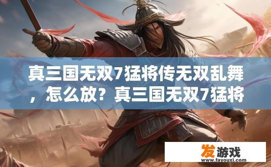 真三国无双7猛将传无双乱舞，怎么放？真三国无双7猛将传无双乱舞如何操作疑问标题