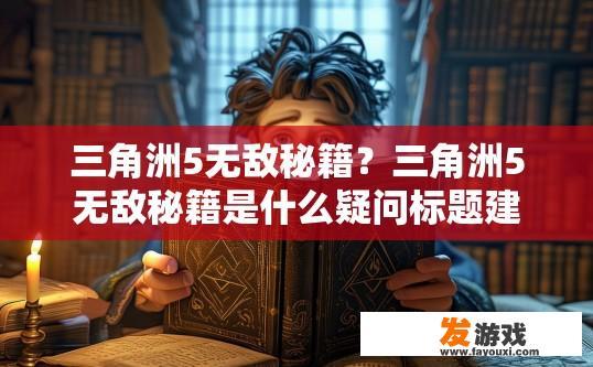 三角洲5无敌秘籍？三角洲5无敌秘籍是什么疑问标题建议？