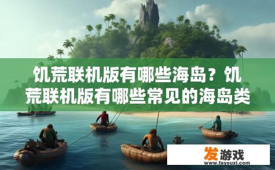 饥荒联机版有哪些海岛？饥荒联机版有哪些常见的海岛类型？