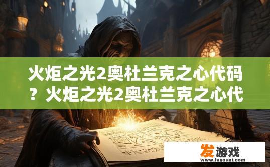 火炬之光2奥杜兰克之心代码？火炬之光2奥杜兰克之心代码查询相关问题有哪些？
