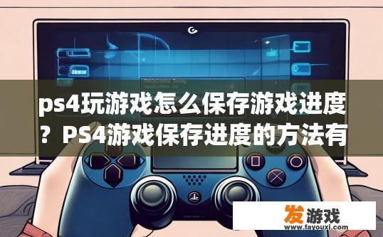 ps4玩游戏怎么保存游戏进度？PS4游戏保存进度的方法有哪些？