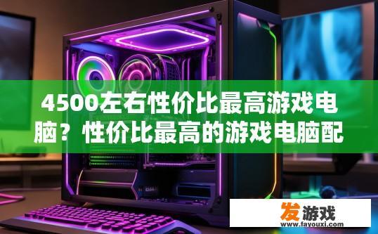 4500左右性价比最高游戏电脑？性价比最高的游戏电脑配置有哪些？