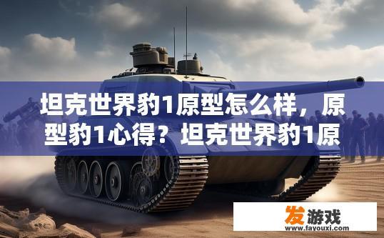 坦克世界豹1原型怎么样，原型豹1心得？坦克世界豹1原型性能如何，玩家如何获得豹1原型心得？