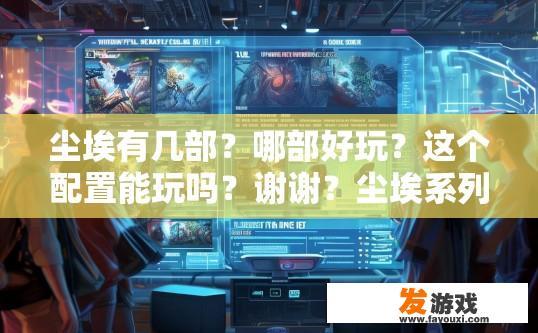 尘埃有几部？哪部好玩？这个配置能玩吗？谢谢？尘埃系列有几部，哪部好玩，配置是否适合游戏提问