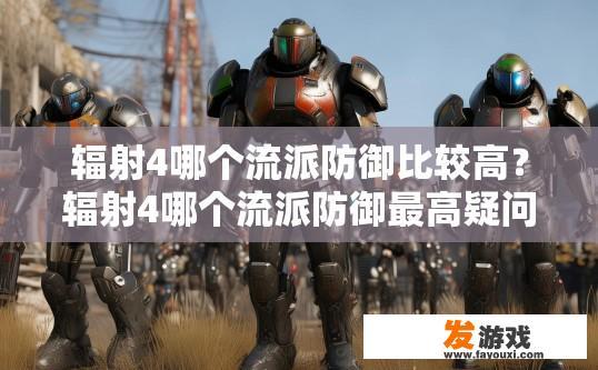 辐射4哪个流派防御比较高？辐射4哪个流派防御最高疑问的标题可以是辐射4各防御流派比较