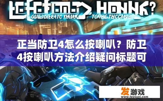 正当防卫4怎么按喇叭？防卫4按喇叭方法介绍疑问标题可以生成，防卫4如何按喇叭？