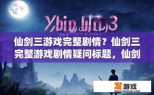 仙剑三游戏完整剧情？仙剑三完整游戏剧情疑问标题，仙剑三游戏完整剧情是什么？
