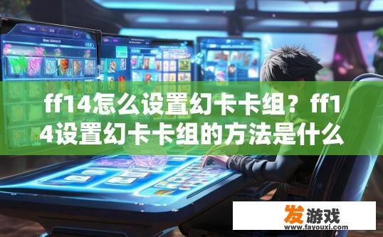 ff14怎么设置幻卡卡组？ff14设置幻卡卡组的方法是什么？