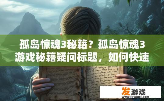 孤岛惊魂3秘籍？孤岛惊魂3游戏秘籍疑问标题，如何快速掌握游戏技巧？