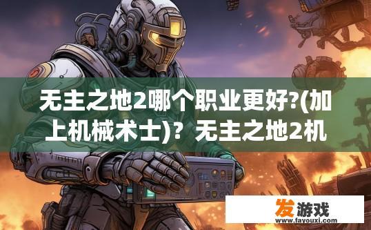 无主之地2哪个职业更好?(加上机械术士)？无主之地2机械术士职业如何选择更好？