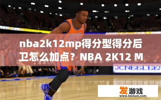 nba2k12mp得分型得分后卫怎么加点？NBA 2K12 MP中得分型得分后卫如何加点？