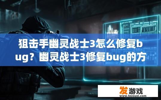 狙击手幽灵战士3怎么修复bug？幽灵战士3修复bug的方法有哪些？