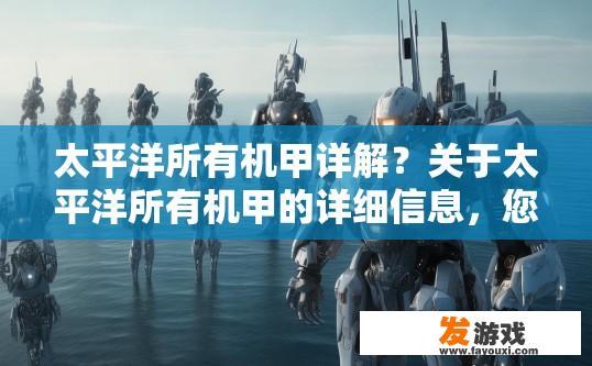 太平洋所有机甲详解？关于太平洋所有机甲的详细信息，您想了解哪些方面？