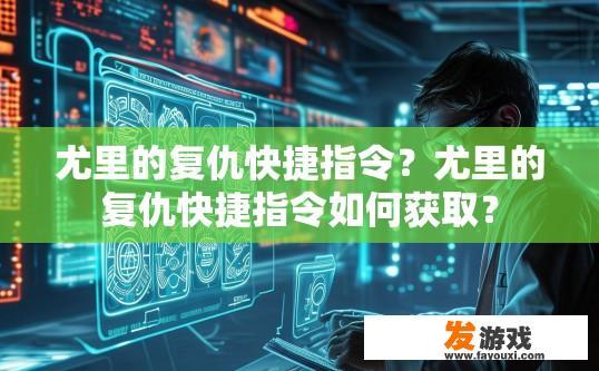 尤里的复仇快捷指令？尤里的复仇快捷指令如何获取？