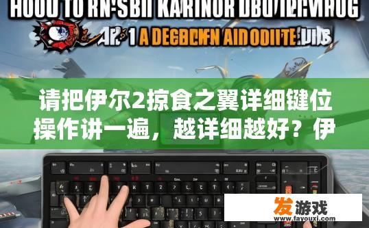 请把伊尔2掠食之翼详细键位操作讲一遍，越详细越好？伊尔2掠食之翼详细键位操作疑问标题，如何设置键位操作更高效