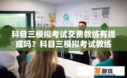 科目三模拟考试交费教练有提成吗？科目三模拟考试教练交费是否有提成，与具体情况有关，可以咨询教练获取更多信息。