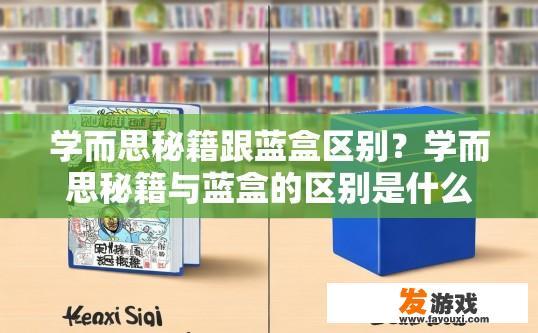 学而思秘籍跟蓝盒区别？学而思秘籍与蓝盒的区别是什么？