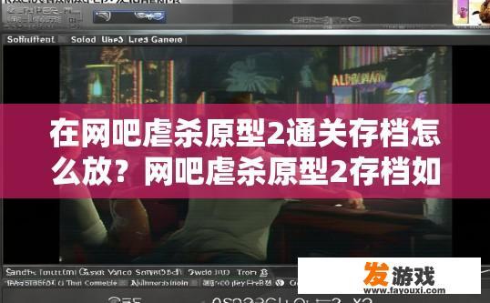 在网吧虐杀原型2通关存档怎么放？网吧虐杀原型2存档如何保存才能顺利通关？