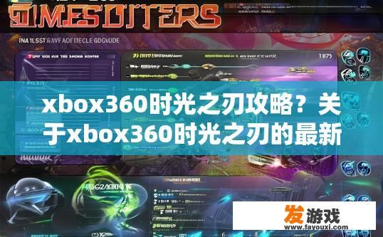 xbox360时光之刃攻略？关于xbox360时光之刃的最新攻略有哪些内容？