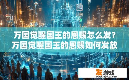 万国觉醒国王的恩赐怎么发？万国觉醒国王的恩赐如何发放的疑问，如何快速获取答案？