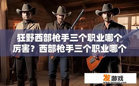 狂野西部枪手三个职业哪个厉害？西部枪手三个职业哪个更厉害疑问的标题可以是，狂野西部枪手职业对比分析