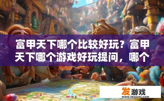 富甲天下哪个比较好玩？富甲天下哪个游戏好玩提问，哪个游戏最值得一玩？