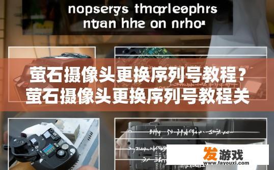 萤石摄像头更换序列号教程？萤石摄像头更换序列号教程关键点是什么？