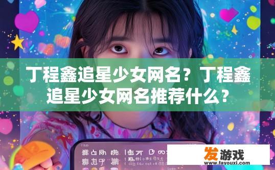 丁程鑫追星少女网名？丁程鑫追星少女网名推荐什么？