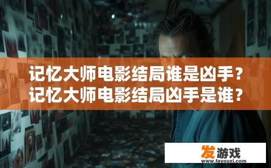 记忆大师电影结局谁是凶手？记忆大师电影结局凶手是谁？