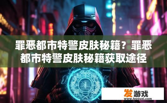 罪恶都市特警皮肤秘籍？罪恶都市特警皮肤秘籍获取途径疑问标题