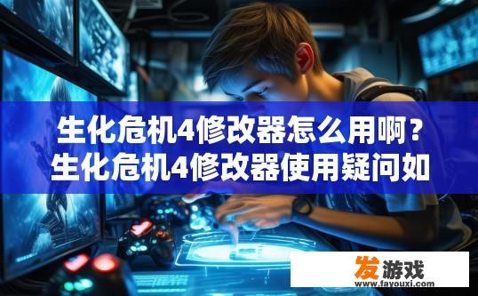 生化危机4修改器怎么用啊？生化危机4修改器使用疑问如何快速解答？