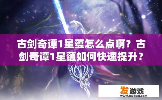 古剑奇谭1星蕴怎么点啊？古剑奇谭1星蕴如何快速提升？