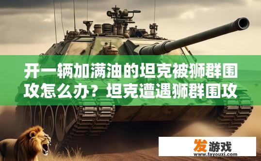 开一辆加满油的坦克被狮群围攻怎么办？坦克遭遇狮群围攻如何应对？