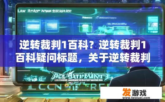 逆转裁判1百科？逆转裁判1百科疑问标题，关于逆转裁判1的最新百科内容有哪些？