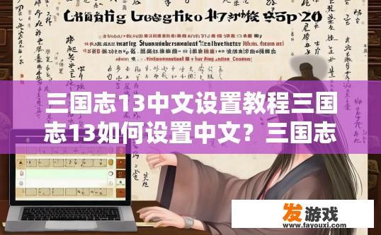 三国志13中文设置教程三国志13如何设置中文？三国志13设置中文教程，如何选择中文语言并设置界面