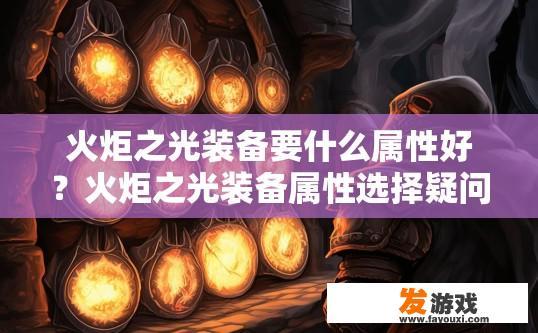 火炬之光装备要什么属性好？火炬之光装备属性选择疑问标题，火炬之光装备属性最佳选择是什么？