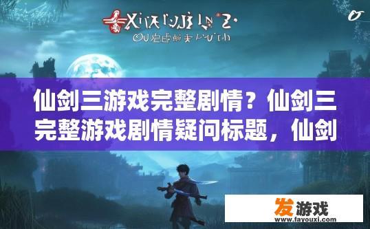 仙剑三游戏完整剧情？仙剑三完整游戏剧情疑问标题，仙剑三游戏完整剧情是什么？