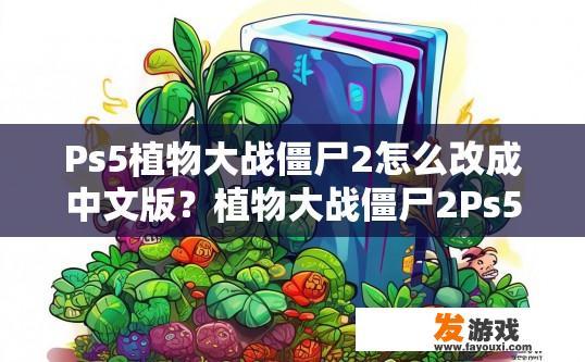 Ps5植物大战僵尸2怎么改成中文版？植物大战僵尸2Ps5中文版设置疑问标题可以怎么写？
