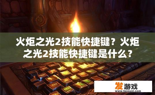 火炬之光2技能快捷键？火炬之光2技能快捷键是什么？
