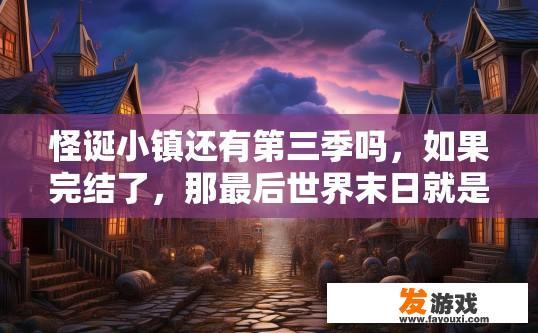 怪诞小镇还有第三季吗，如果完结了，那最后世界末日就是结局?太扯了吧？怪诞小镇第三季完结后世界末日是何种结局？疑问标题