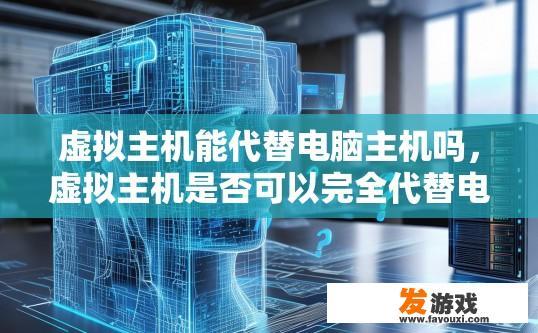 虚拟主机能代替电脑主机吗，虚拟主机是否可以完全代替电脑主机，能否提供疑问标题？