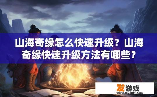 山海奇缘怎么快速升级？山海奇缘快速升级方法有哪些？