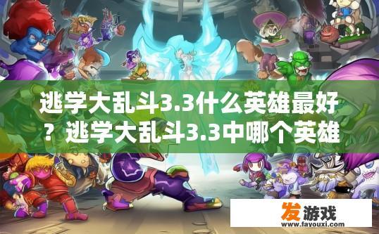 逃学大乱斗3.3什么英雄最好？逃学大乱斗3.3中哪个英雄最强？