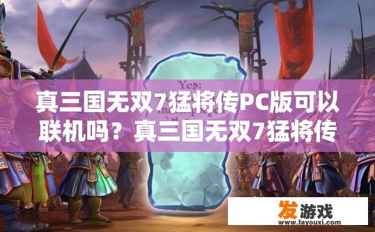 真三国无双7猛将传PC版可以联机吗？真三国无双7猛将传PC版可以联机吗？可以联机，支持多人在线游戏。
