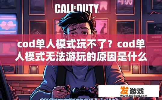 cod单人模式玩不了？cod单人模式无法游玩的原因是什么疑问标题？