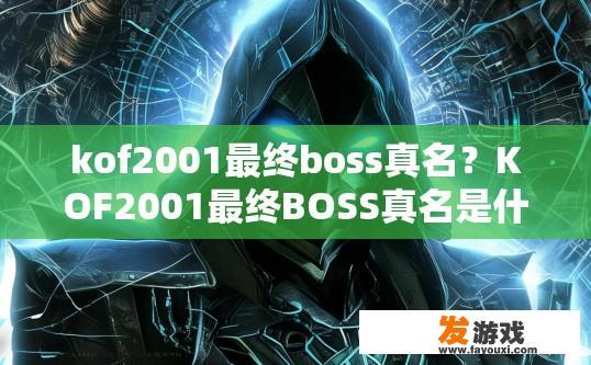 kof2001最终boss真名？KOF2001最终BOSS真名是什么？
