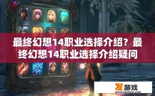 最终幻想14职业选择介绍？最终幻想14职业选择介绍疑问，如何选择最适合自己的职业？