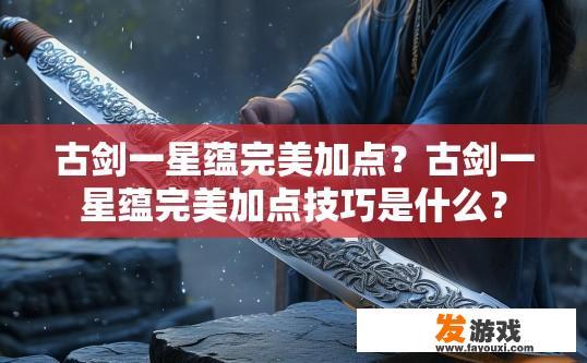 古剑一星蕴完美加点？古剑一星蕴完美加点技巧是什么？