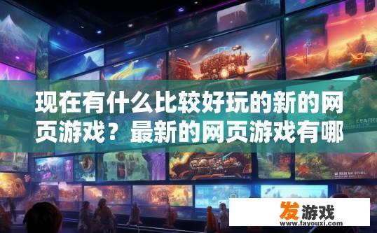 现在有什么比较好玩的新的网页游戏？最新的网页游戏有哪些值得一玩？